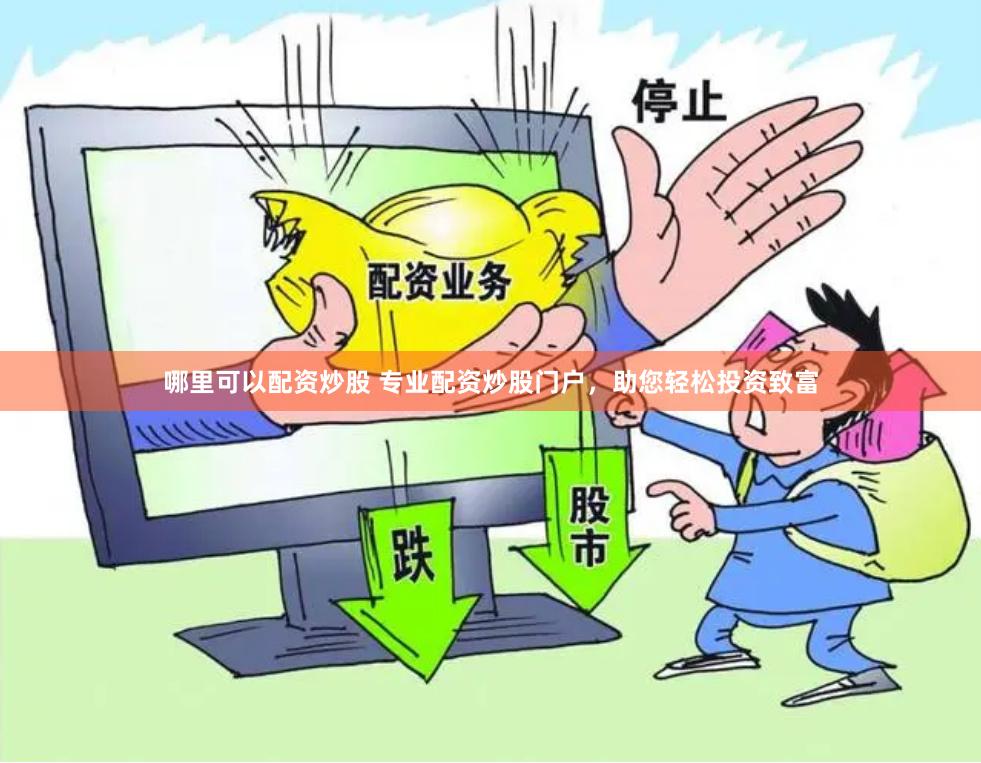 哪里可以配资炒股 专业配资炒股门户，助您轻松投资致富