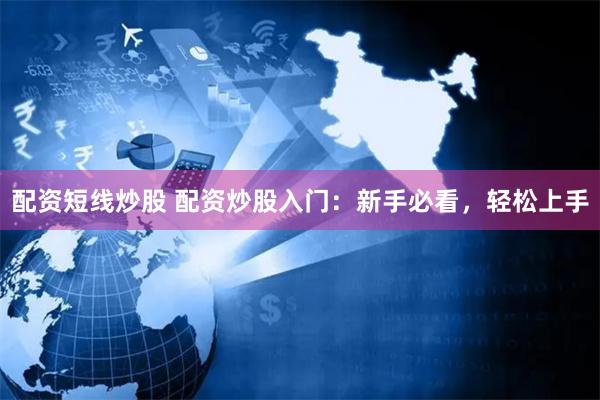 配资短线炒股 配资炒股入门：新手必看，轻松上手