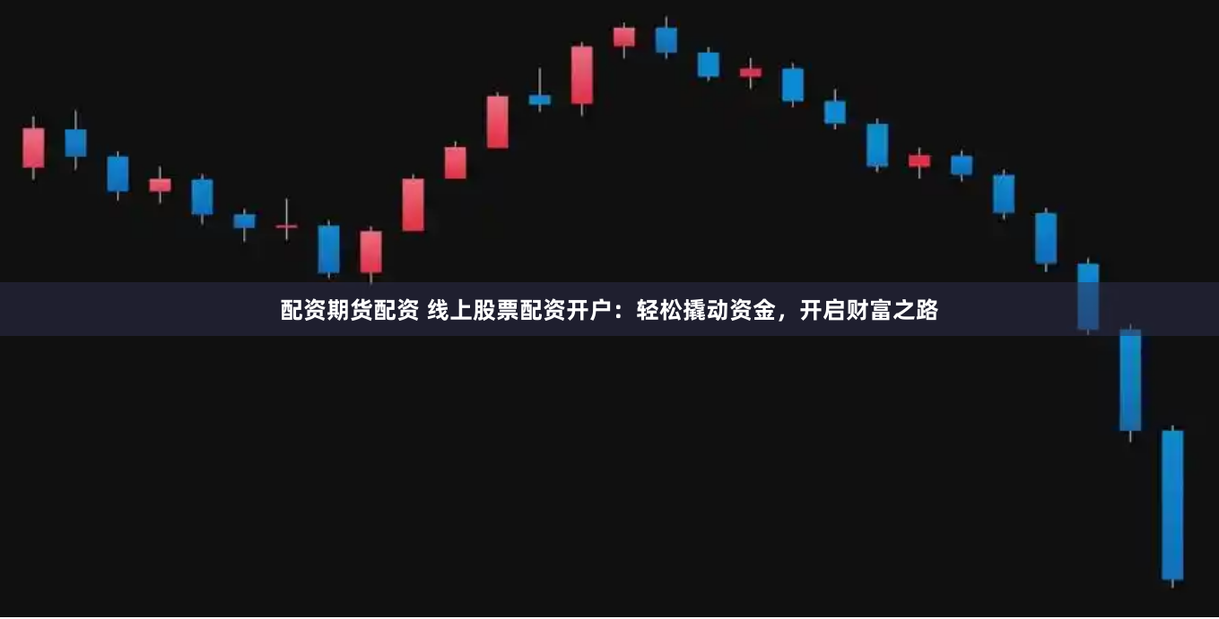 配资期货配资 线上股票配资开户：轻松撬动资金，开启财富之路