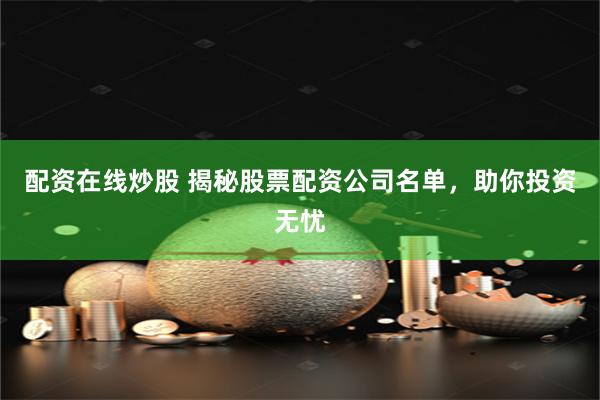 配资在线炒股 揭秘股票配资公司名单，助你投资无忧