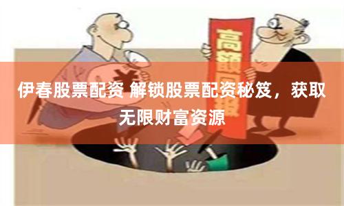 伊春股票配资 解锁股票配资秘笈，获取无限财富资源
