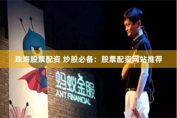 珠海股票配资 炒股必备：股票配资网站推荐