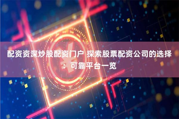 配资资深炒股配资门户 探索股票配资公司的选择：可靠平台一览