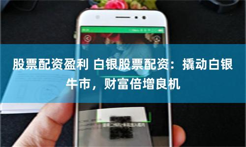 股票配资盈利 白银股票配资：撬动白银牛市，财富倍增良机