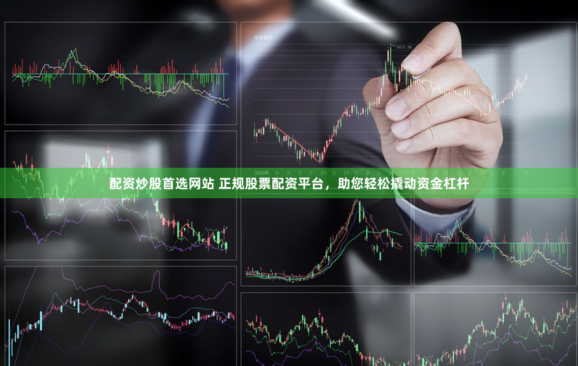 配资炒股首选网站 正规股票配资平台，助您轻松撬动资金杠杆