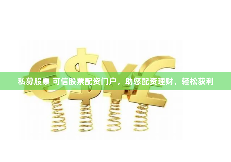 私募股票 可信股票配资门户，助您配资理财，轻松获利