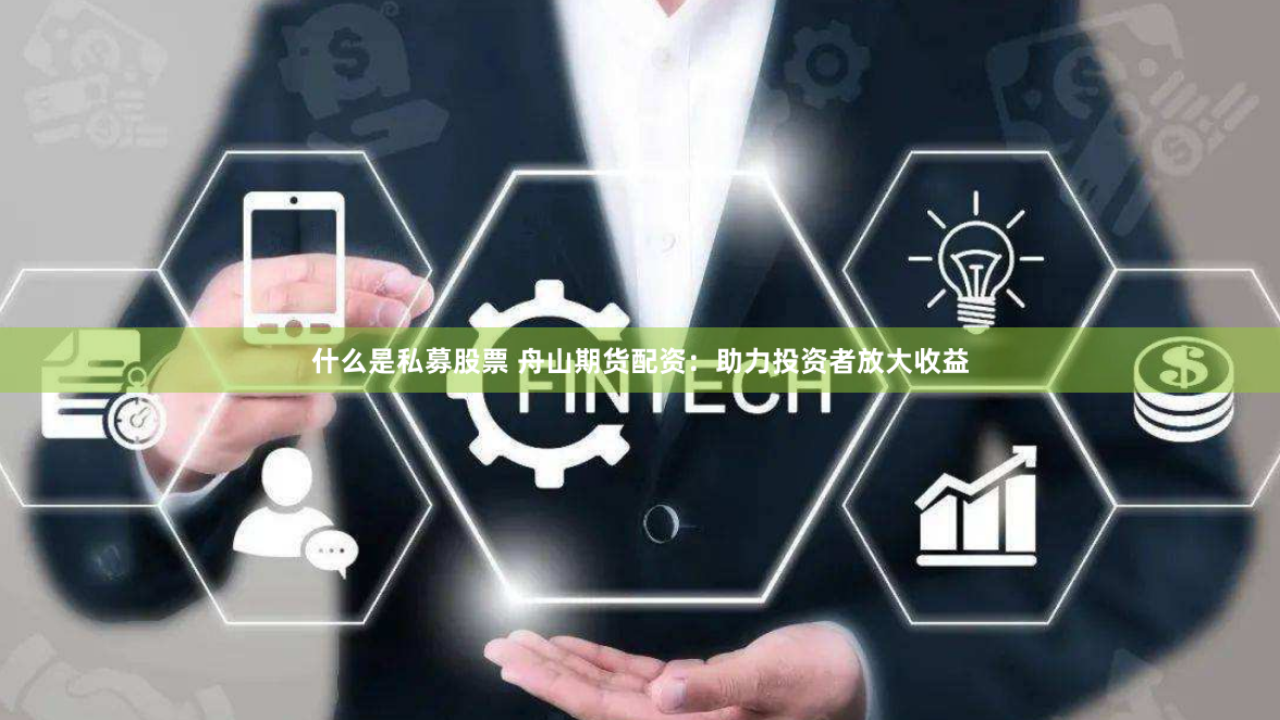 什么是私募股票 舟山期货配资：助力投资者放大收益