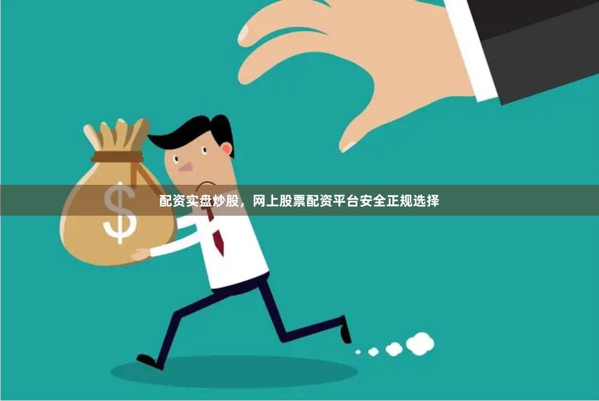 配资实盘炒股，网上股票配资平台安全正规选择