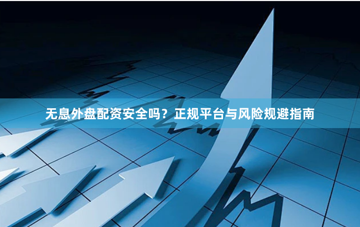 无息外盘配资安全吗？正规平台与风险规避指南
