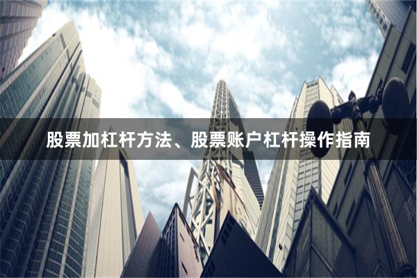 股票加杠杆方法、股票账户杠杆操作指南