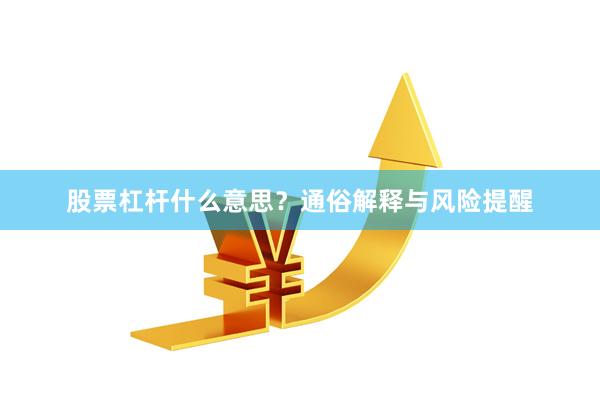 股票杠杆什么意思？通俗解释与风险提醒