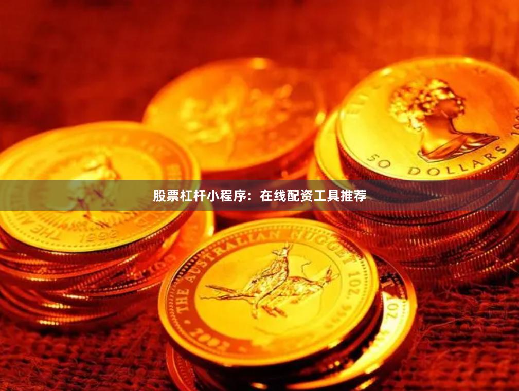 股票杠杆小程序：在线配资工具推荐
