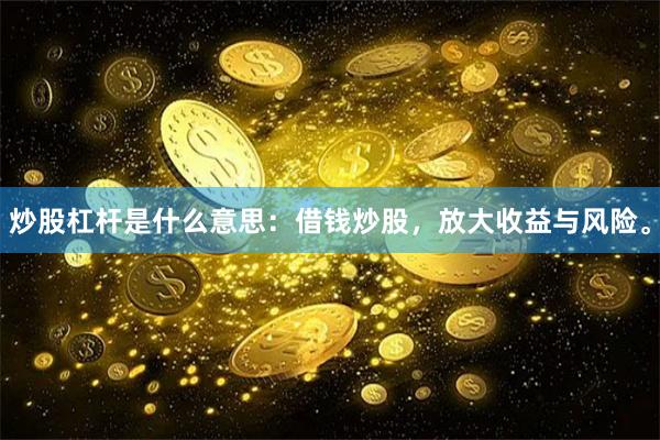 炒股杠杆是什么意思：借钱炒股，放大收益与风险。