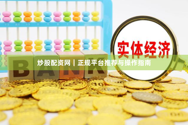 炒股配资网｜正规平台推荐与操作指南