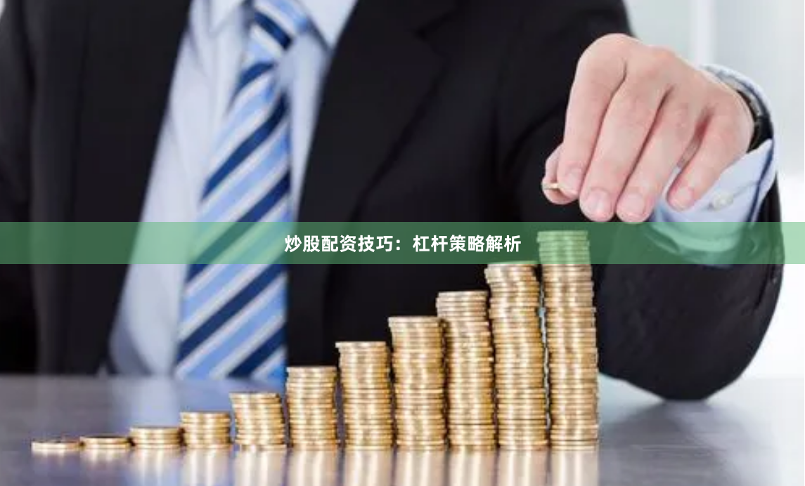 炒股配资技巧：杠杆策略解析