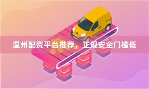 温州配资平台推荐，正规安全门槛低