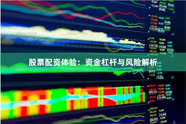 股票配资体验：资金杠杆与风险解析