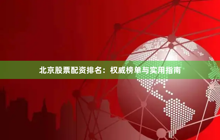 北京股票配资排名：权威榜单与实用指南