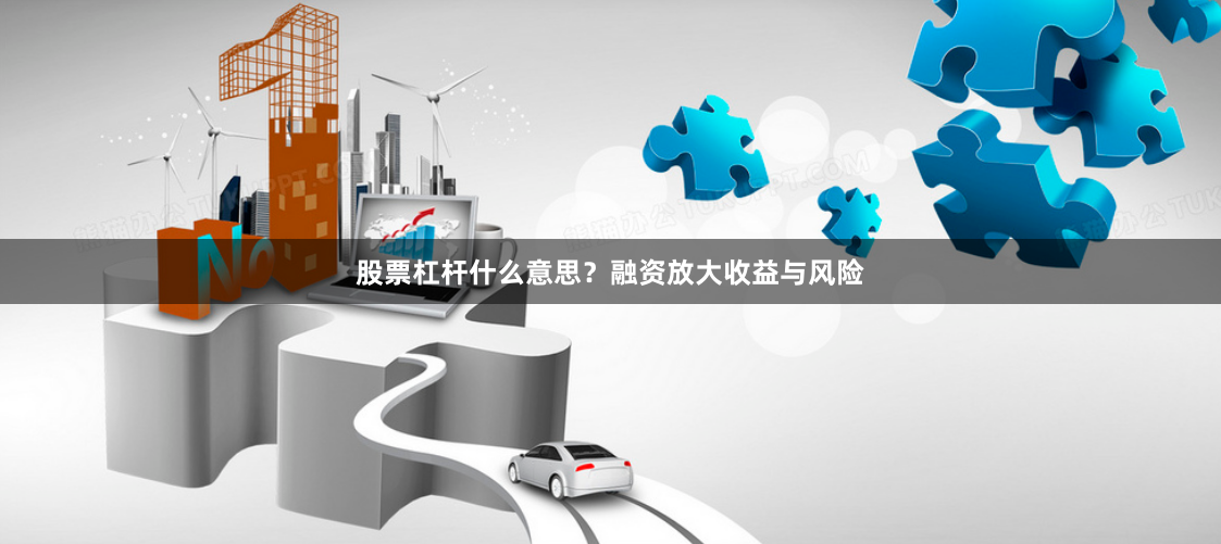 股票杠杆什么意思？融资放大收益与风险