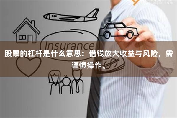 股票的杠杆是什么意思：借钱放大收益与风险，需谨慎操作。