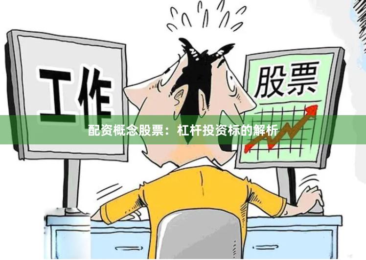 配资概念股票：杠杆投资标的解析
